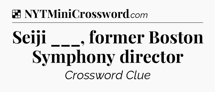 Solution: Seiji ___, former Boston Symphony director - NYT Crossword