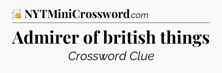 Admirer of british things - 7 Little Words