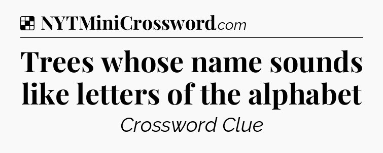 Solution: Trees whose name sounds like letters of the alphabet - NYT Crossword