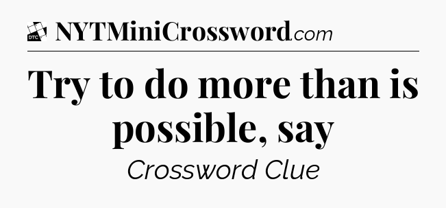 Try to do more than is possible, say - Daily Themed Classic Crossword