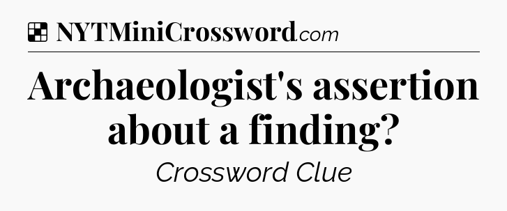 Solution: Archaeologist's assertion about a finding - NYT Crossword