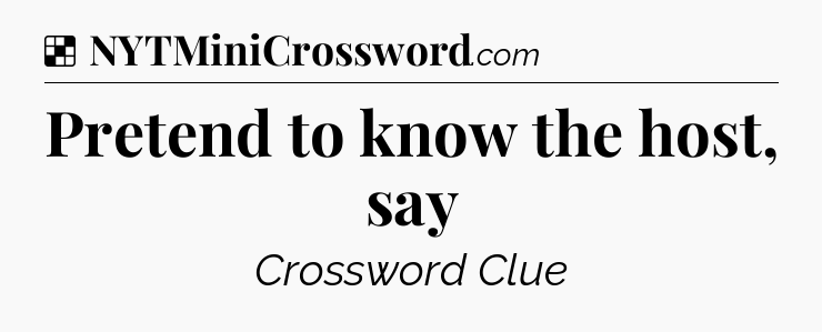 Solution: Pretend to know the host, say - NYT Crossword