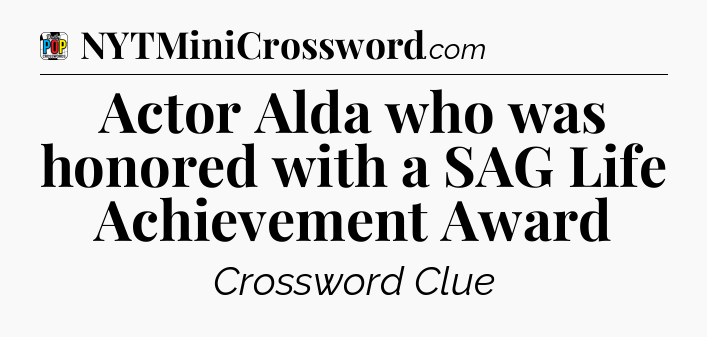Actor Alda who was honored with a SAG Life Achievement Award Crossword Clue