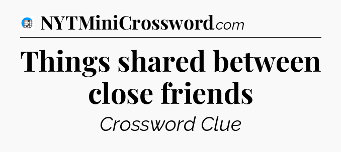 Things shared between close friends Crossword Clue