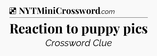 Solution: Reaction to puppy pics - NYT Crossword
