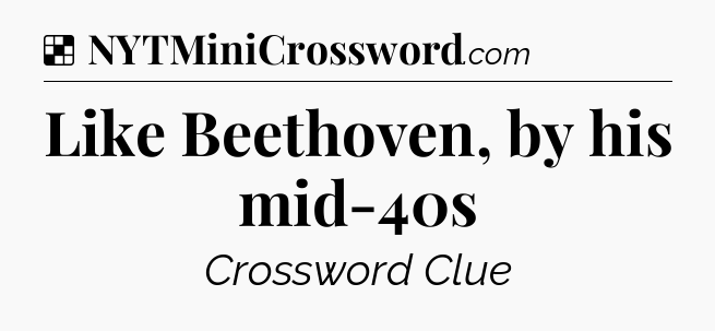 Solution: Like Beethoven, by his mid-40s - NYT Crossword