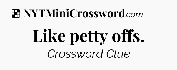 Solution: Like petty offs - NYT Crossword