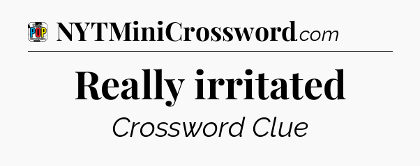 Really irritated Crossword Clue