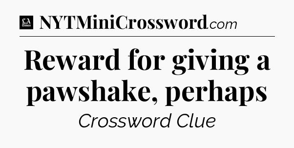 Reward for giving a pawshake, perhaps - LA Times Crossword