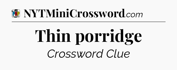 Thin porridge Crossword Clue