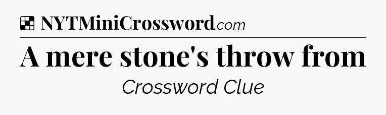 Solution: A mere stone's throw from - NYT Crossword