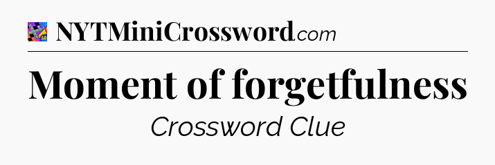 Moment of forgetfulness Crossword Clue