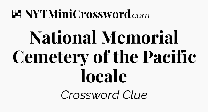 Solution: National Memorial Cemetery of the Pacific locale - NYT Crossword