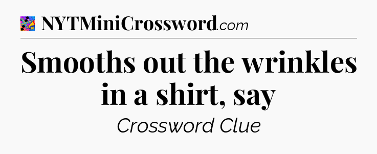 Smooths out the wrinkles in a shirt, say Crossword Clue