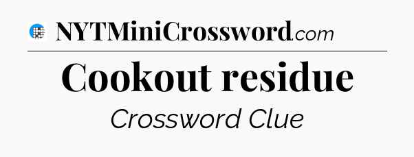 Cookout residue Crossword Clue