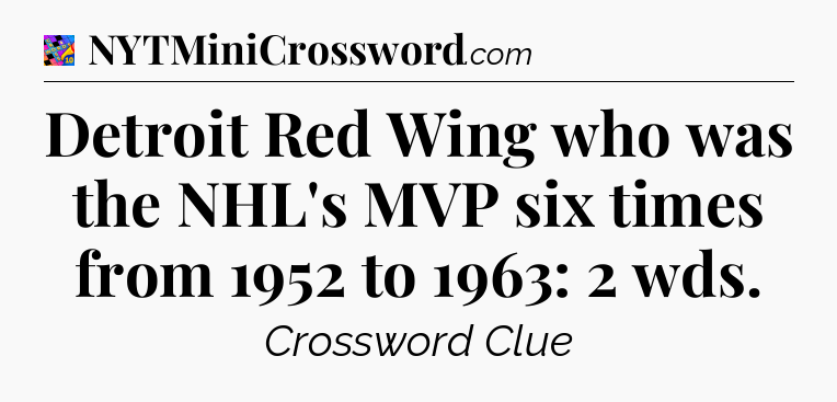 Detroit Red Wing who was the NHL's MVP six times from 1952 to 1963: 2 wds Crossword Clue