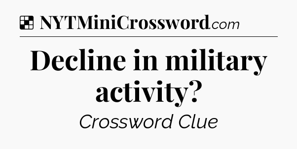 Solution: Decline in military activity - NYT Crossword