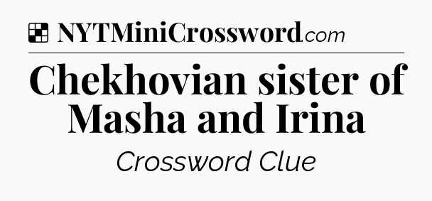 Solution: Chekhovian sister of Masha and Irina - NYT Crossword