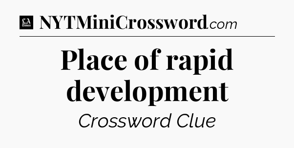 Place of rapid development - LA Times Crossword