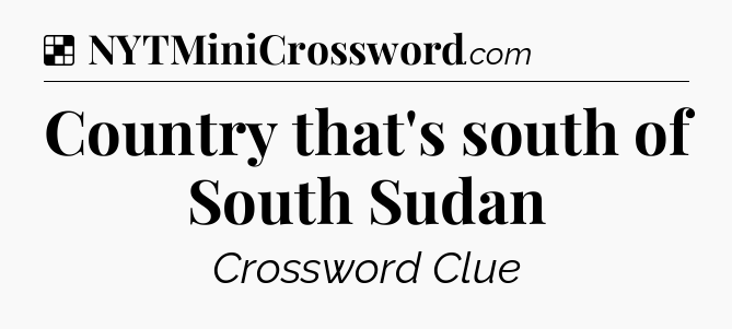 Solution: Country that's south of South Sudan - NYT Crossword