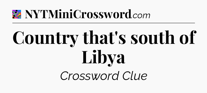 Country that's south of Libya Crossword Clue