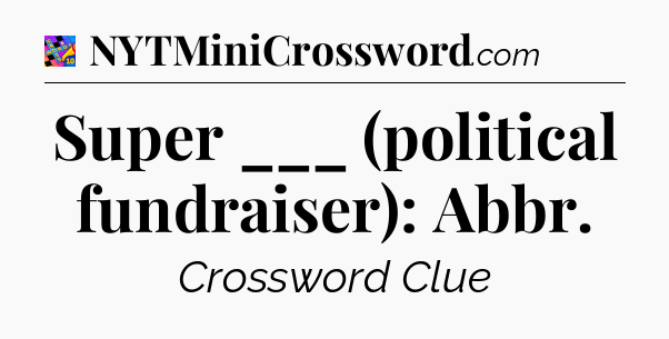 Super ___ (political fundraiser): Abbr Crossword Clue