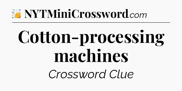 Cotton-processing machines - 7 Little Words