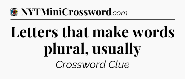 Letters that make words plural, usually Crossword Clue