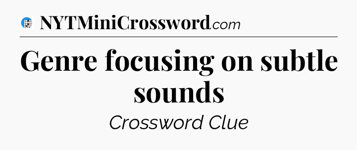 Genre focusing on subtle sounds Crossword Clue