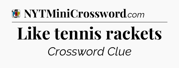 Like tennis rackets Crossword Clue