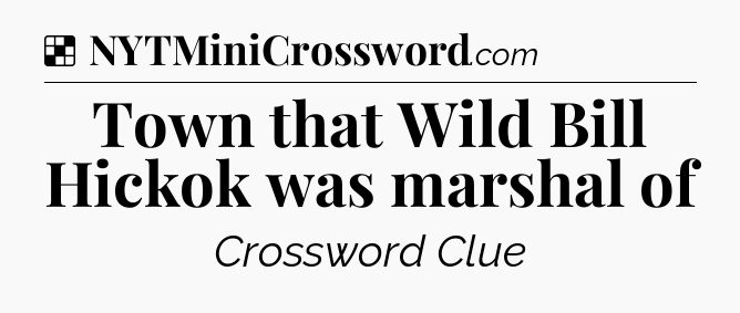 Solution: Town that Wild Bill Hickok was marshal of - NYT Crossword