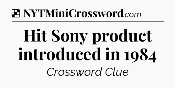 Solution: Hit Sony product introduced in 1984 - NYT Crossword
