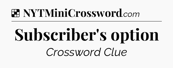 Solution: Subscriber's option - NYT Crossword