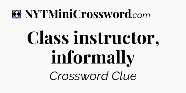 Solution: Class instructor, informally - NYT Mini Crossword