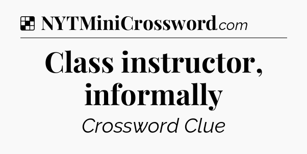 Solution: Class instructor, informally - NYT Crossword