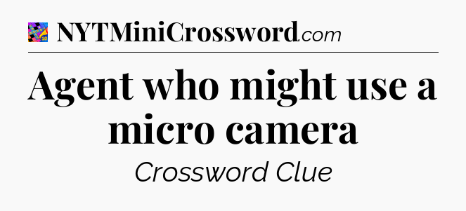 Agent who might use a micro camera Crossword Clue