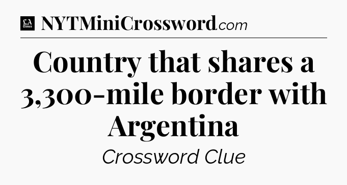 Country that shares a 3,300-mile border with Argentina - LA Times Crossword