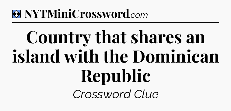Solution: Country that shares an island with the Dominican Republic - NYT Mini Crossword