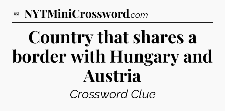 Country that shares a border with Hungary and Austria - WSJ Crossword