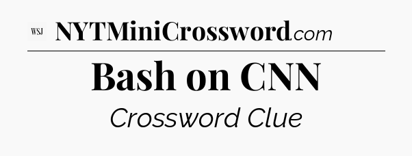 Bash on CNN - WSJ Crossword
