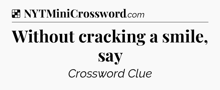 Solution: Without cracking a smile, say - NYT Crossword