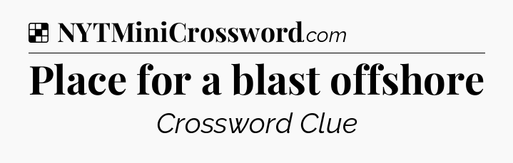 Solution: Place for a blast offshore - NYT Crossword