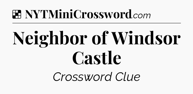 Solution: Neighbor of Windsor Castle - NYT Crossword
