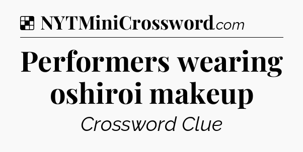 Solution: Performers wearing oshiroi makeup - NYT Crossword