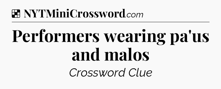 Solution: Performers wearing pa'us and malos - NYT Crossword