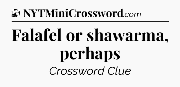 Falafel or shawarma, perhaps - Daily Themed Classic Crossword