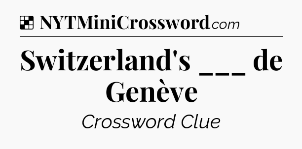 Solution: Switzerland's ___ de Genève - NYT Crossword