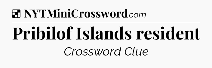 Solution: Pribilof Islands resident - NYT Crossword
