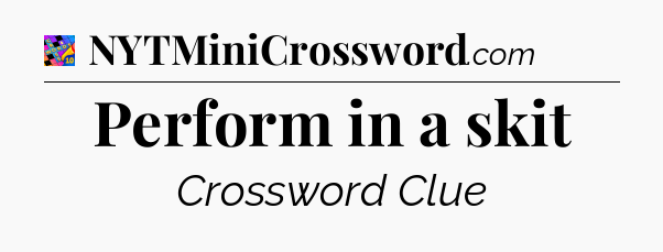 Perform in a skit Crossword Clue