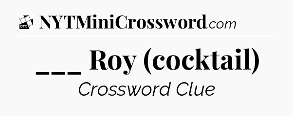 ___ Roy (cocktail) - Daily Themed Classic Crossword